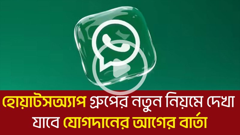 হোয়াটসঅ্যাপ গ্রুপের নতুন নিয়মে দেখা যাবে যোগদানের আগের বার্তা