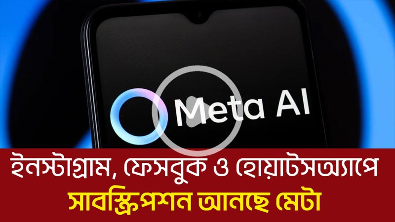 ইনস্টাগ্রাম, ফেসবুক ও হোয়াটসঅ্যাপে বড় পরিবর্তন: আসছে সাবস্ক্রিপশন ফিচার