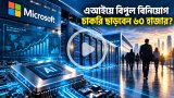 এআই অবকাঠামোয় বিপুল বিনিয়োগ, কর্মী কমানোর পথে মাইক্রোসফট