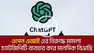 ওপেন এআই এর বিরুদ্ধে মামলা! চ্যাটজিপিটি ব্যবহার করে মানসিক বিভ্রান্তি