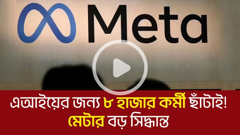 এআইয়ের জন্য ৮ হাজার কর্মী ছাঁটাই! মেটার বড় সিদ্ধান্ত